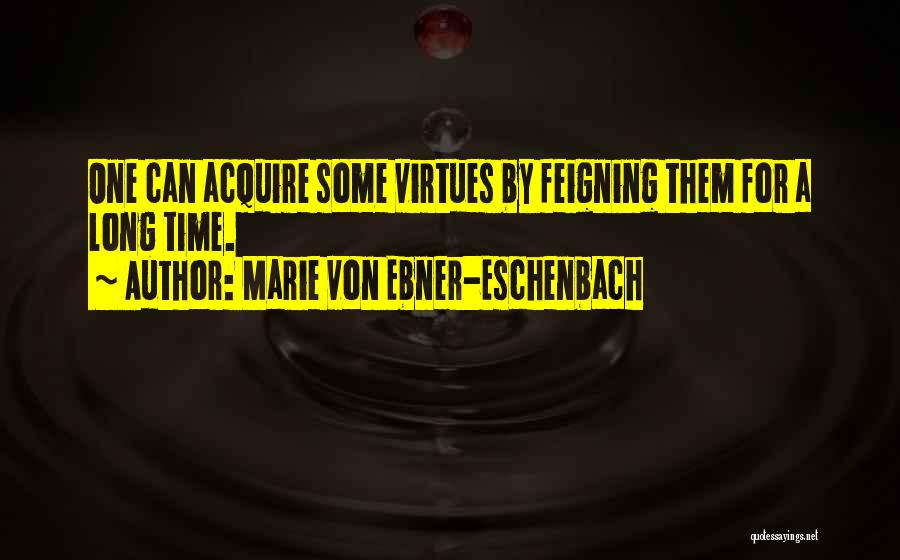 Marie Von Ebner-Eschenbach Quotes: One Can Acquire Some Virtues By Feigning Them For A Long Time.