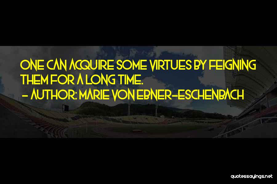 Marie Von Ebner-Eschenbach Quotes: One Can Acquire Some Virtues By Feigning Them For A Long Time.