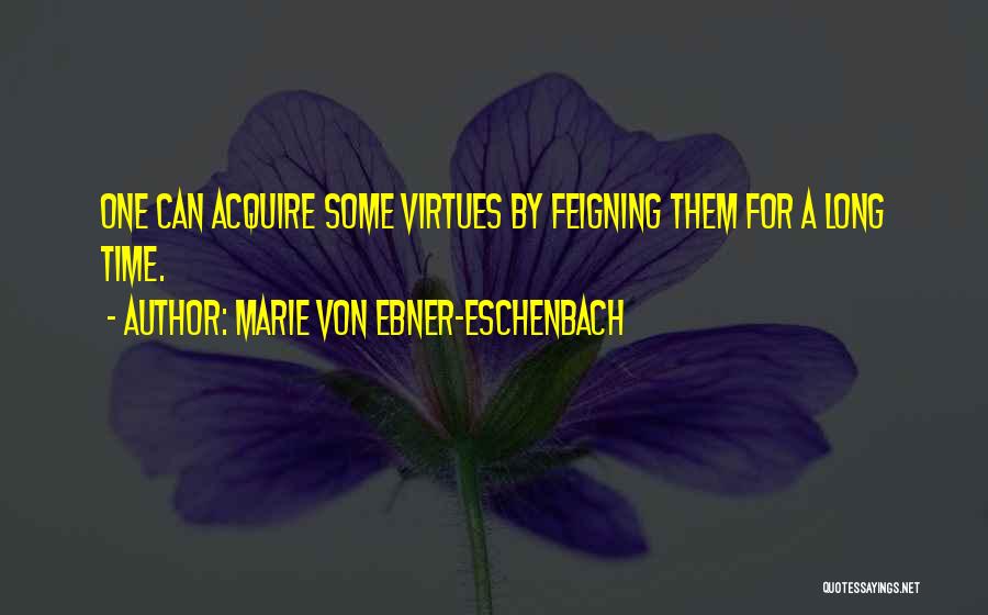 Marie Von Ebner-Eschenbach Quotes: One Can Acquire Some Virtues By Feigning Them For A Long Time.