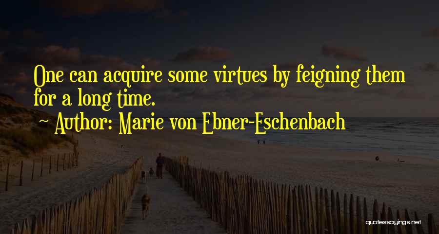 Marie Von Ebner-Eschenbach Quotes: One Can Acquire Some Virtues By Feigning Them For A Long Time.