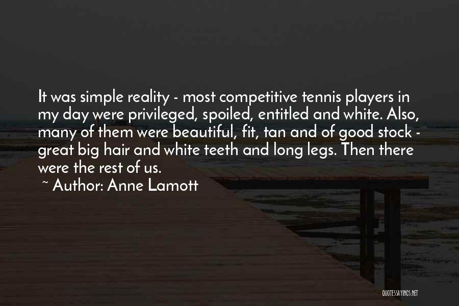 Anne Lamott Quotes: It Was Simple Reality - Most Competitive Tennis Players In My Day Were Privileged, Spoiled, Entitled And White. Also, Many