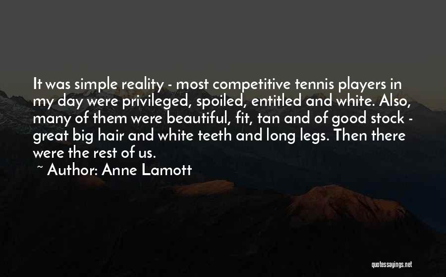 Anne Lamott Quotes: It Was Simple Reality - Most Competitive Tennis Players In My Day Were Privileged, Spoiled, Entitled And White. Also, Many