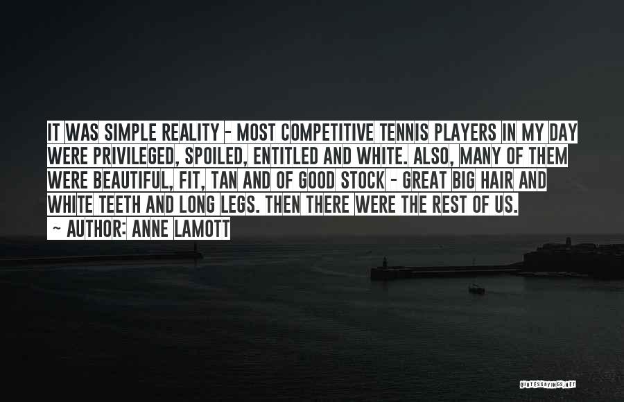 Anne Lamott Quotes: It Was Simple Reality - Most Competitive Tennis Players In My Day Were Privileged, Spoiled, Entitled And White. Also, Many