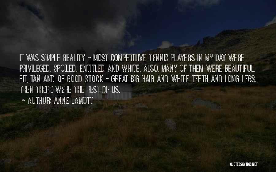 Anne Lamott Quotes: It Was Simple Reality - Most Competitive Tennis Players In My Day Were Privileged, Spoiled, Entitled And White. Also, Many