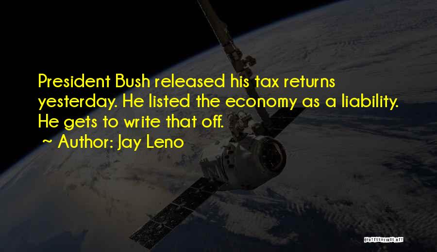 Jay Leno Quotes: President Bush Released His Tax Returns Yesterday. He Listed The Economy As A Liability. He Gets To Write That Off.