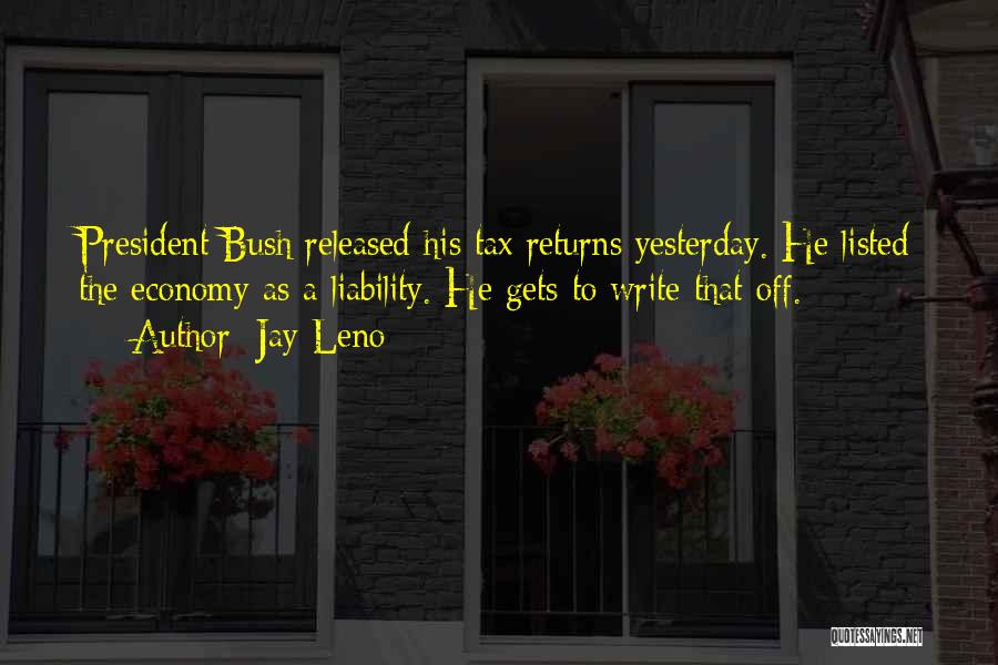 Jay Leno Quotes: President Bush Released His Tax Returns Yesterday. He Listed The Economy As A Liability. He Gets To Write That Off.