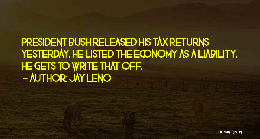 Jay Leno Quotes: President Bush Released His Tax Returns Yesterday. He Listed The Economy As A Liability. He Gets To Write That Off.