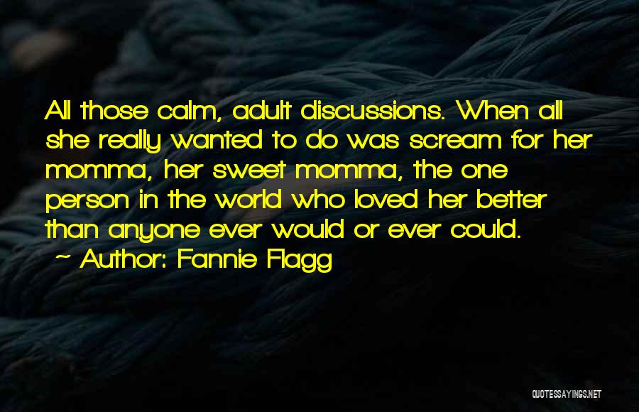 Fannie Flagg Quotes: All Those Calm, Adult Discussions. When All She Really Wanted To Do Was Scream For Her Momma, Her Sweet Momma,