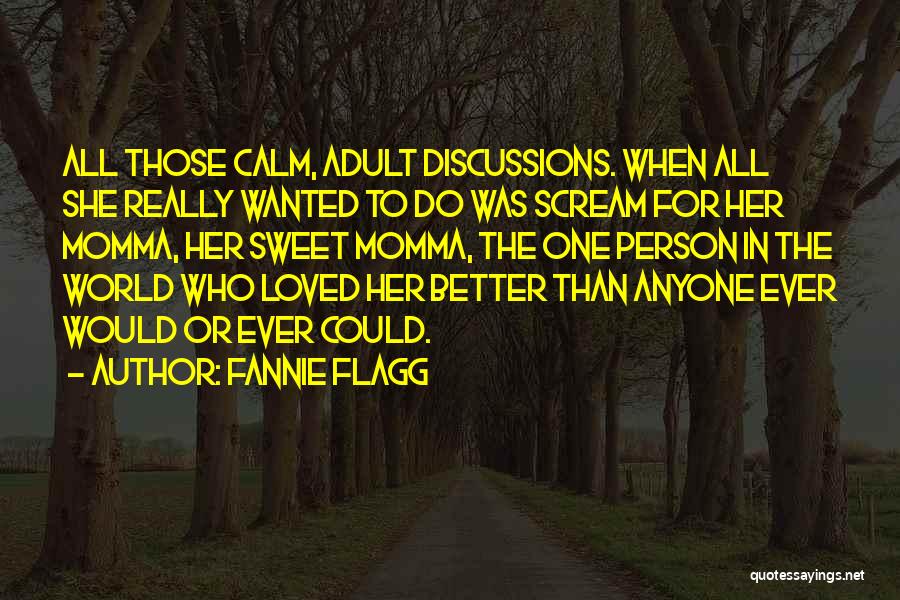 Fannie Flagg Quotes: All Those Calm, Adult Discussions. When All She Really Wanted To Do Was Scream For Her Momma, Her Sweet Momma,