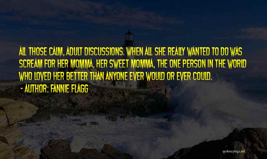 Fannie Flagg Quotes: All Those Calm, Adult Discussions. When All She Really Wanted To Do Was Scream For Her Momma, Her Sweet Momma,
