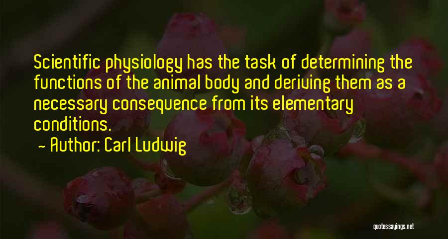 Carl Ludwig Quotes: Scientific Physiology Has The Task Of Determining The Functions Of The Animal Body And Deriving Them As A Necessary Consequence