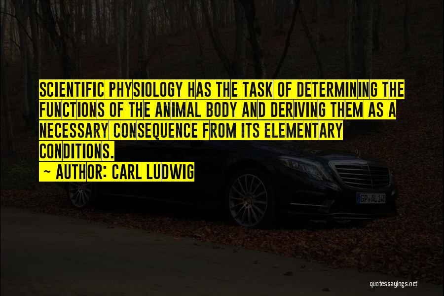 Carl Ludwig Quotes: Scientific Physiology Has The Task Of Determining The Functions Of The Animal Body And Deriving Them As A Necessary Consequence