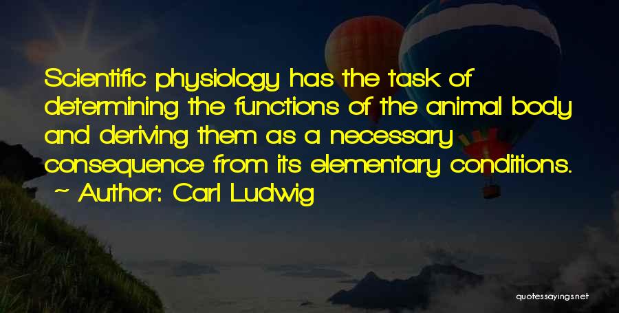 Carl Ludwig Quotes: Scientific Physiology Has The Task Of Determining The Functions Of The Animal Body And Deriving Them As A Necessary Consequence