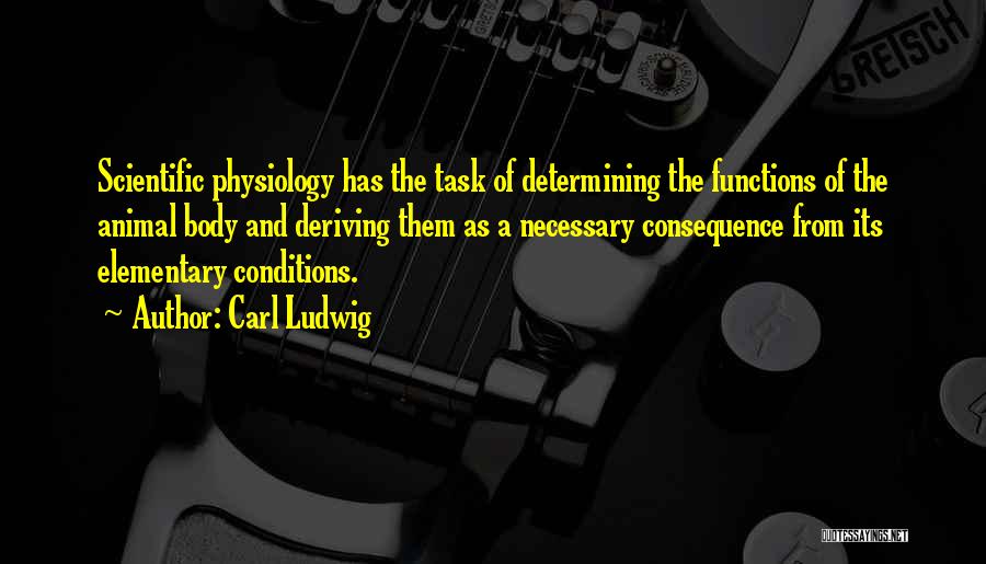 Carl Ludwig Quotes: Scientific Physiology Has The Task Of Determining The Functions Of The Animal Body And Deriving Them As A Necessary Consequence