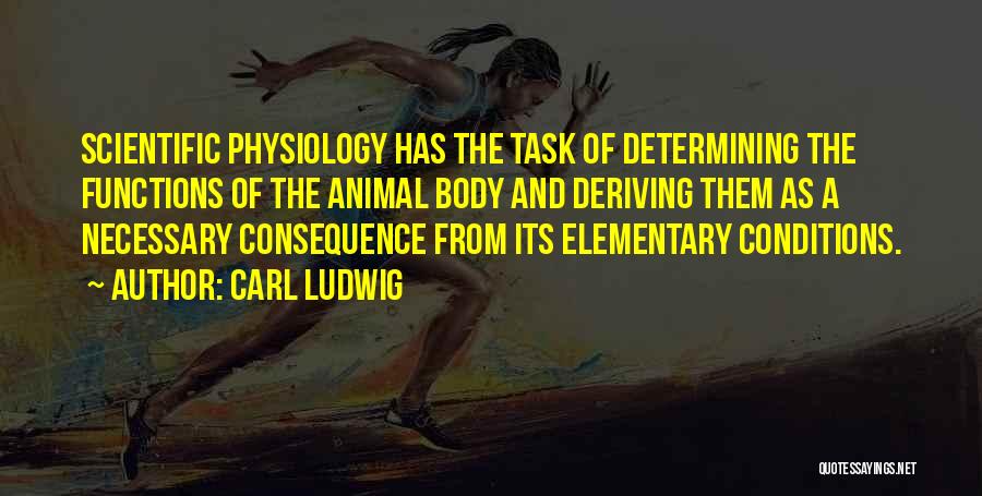 Carl Ludwig Quotes: Scientific Physiology Has The Task Of Determining The Functions Of The Animal Body And Deriving Them As A Necessary Consequence