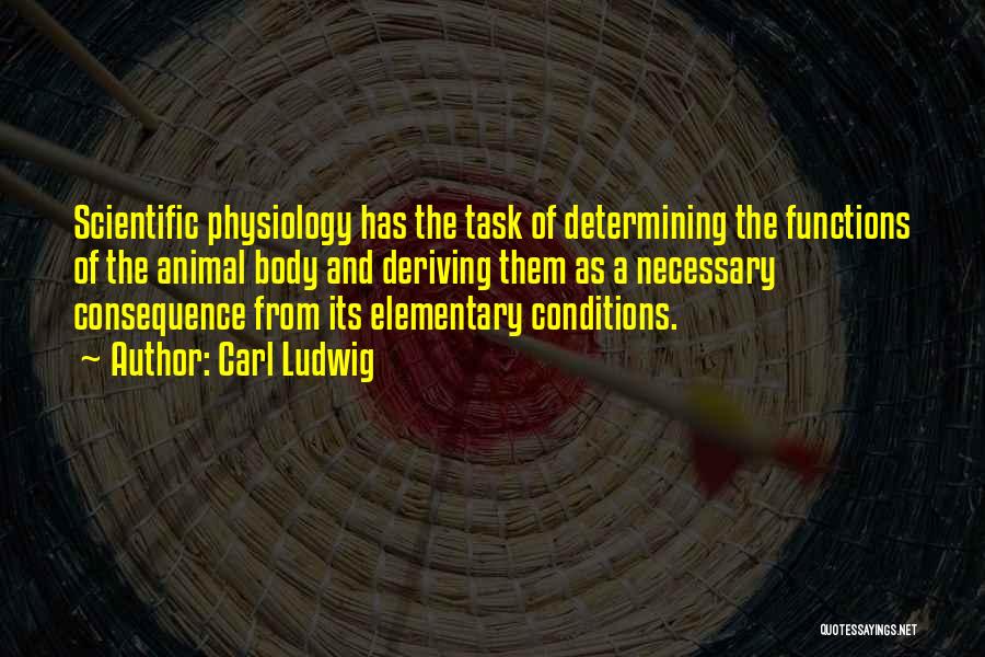 Carl Ludwig Quotes: Scientific Physiology Has The Task Of Determining The Functions Of The Animal Body And Deriving Them As A Necessary Consequence