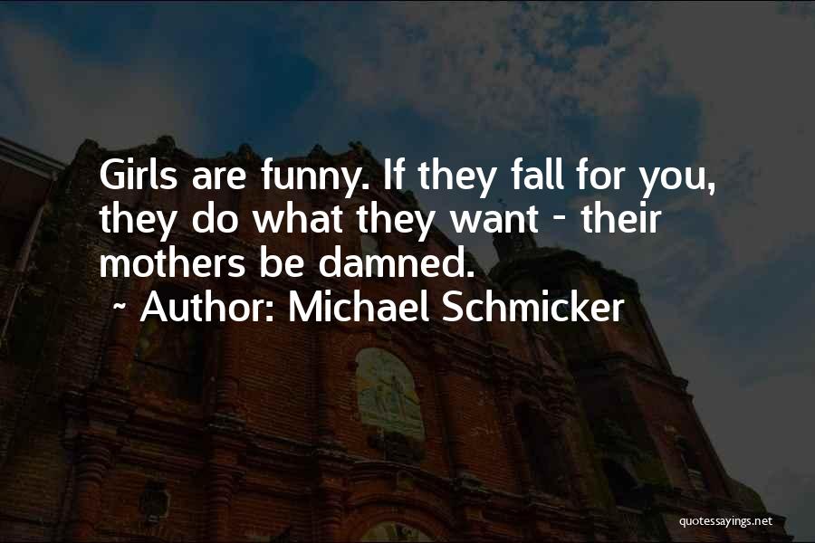 Michael Schmicker Quotes: Girls Are Funny. If They Fall For You, They Do What They Want - Their Mothers Be Damned.