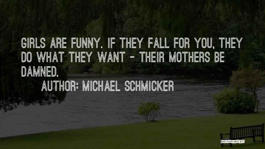 Michael Schmicker Quotes: Girls Are Funny. If They Fall For You, They Do What They Want - Their Mothers Be Damned.