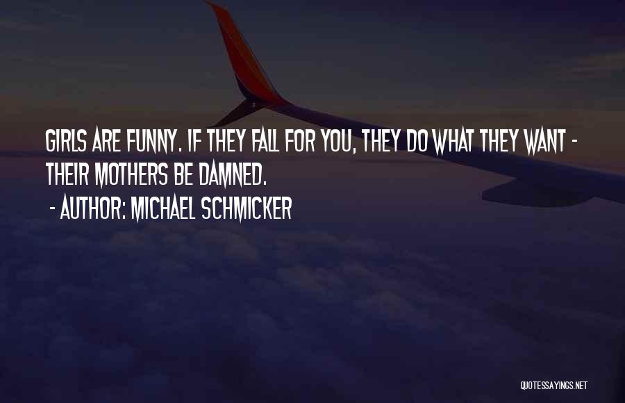 Michael Schmicker Quotes: Girls Are Funny. If They Fall For You, They Do What They Want - Their Mothers Be Damned.