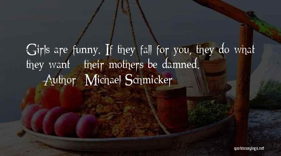 Michael Schmicker Quotes: Girls Are Funny. If They Fall For You, They Do What They Want - Their Mothers Be Damned.