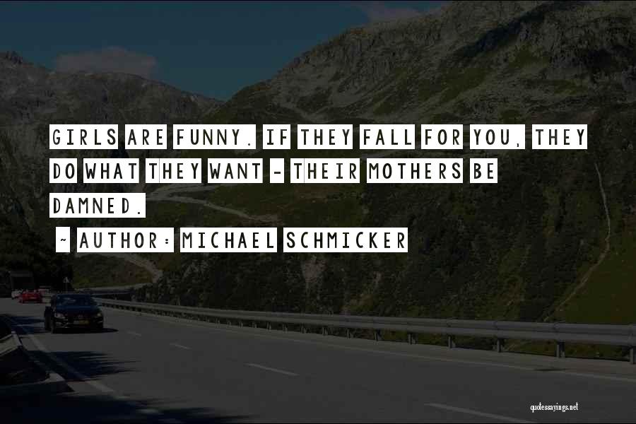 Michael Schmicker Quotes: Girls Are Funny. If They Fall For You, They Do What They Want - Their Mothers Be Damned.