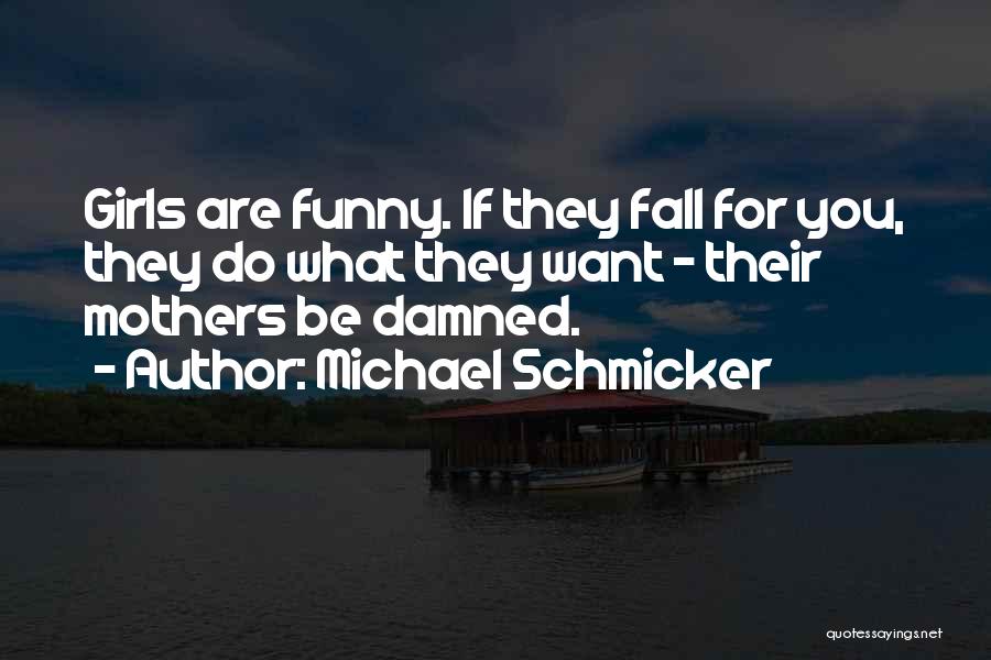 Michael Schmicker Quotes: Girls Are Funny. If They Fall For You, They Do What They Want - Their Mothers Be Damned.