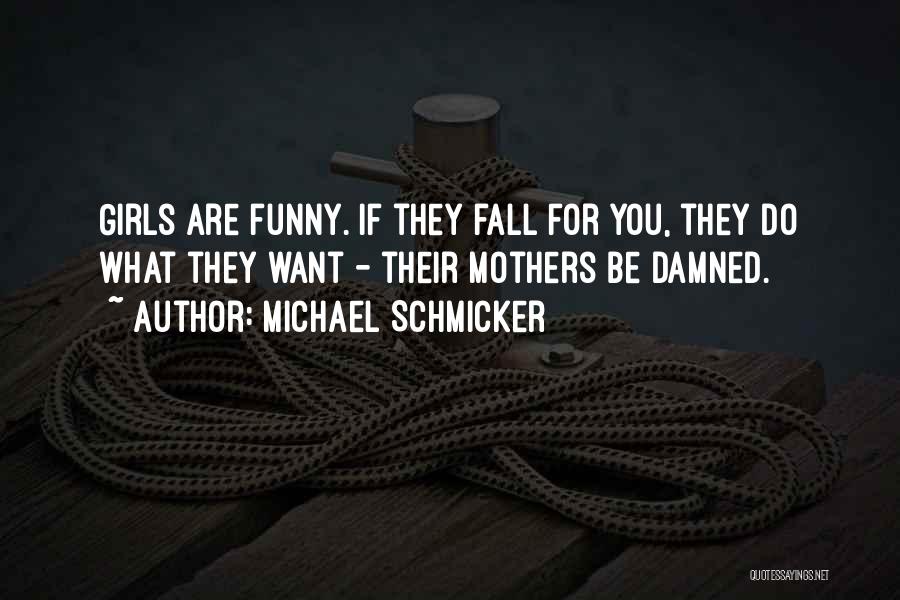 Michael Schmicker Quotes: Girls Are Funny. If They Fall For You, They Do What They Want - Their Mothers Be Damned.