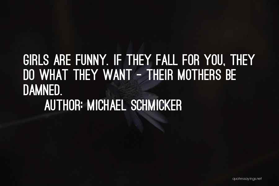 Michael Schmicker Quotes: Girls Are Funny. If They Fall For You, They Do What They Want - Their Mothers Be Damned.