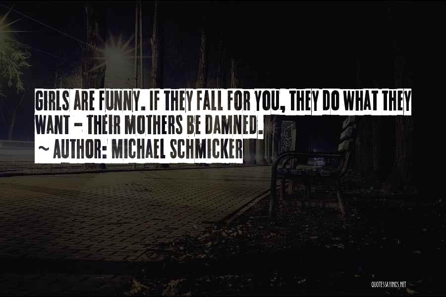 Michael Schmicker Quotes: Girls Are Funny. If They Fall For You, They Do What They Want - Their Mothers Be Damned.