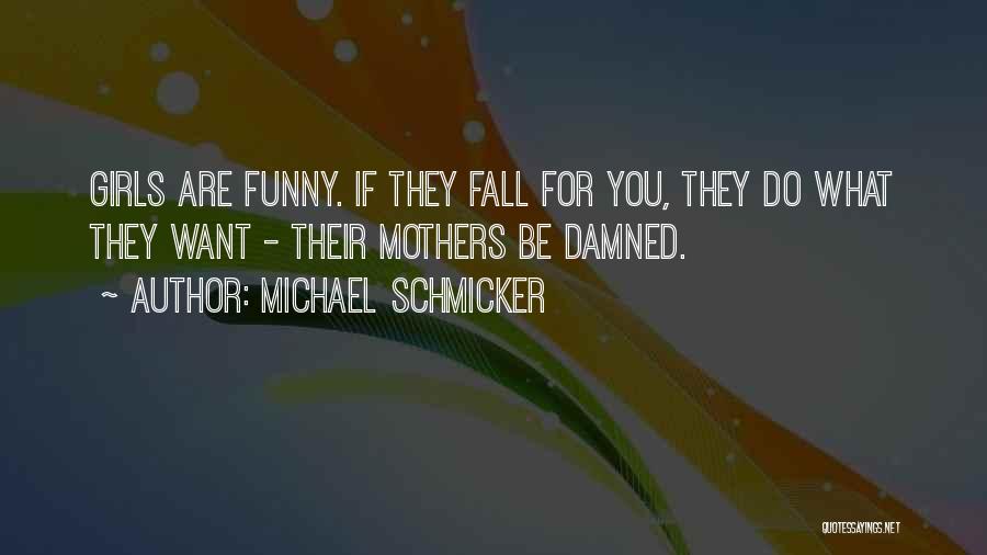 Michael Schmicker Quotes: Girls Are Funny. If They Fall For You, They Do What They Want - Their Mothers Be Damned.