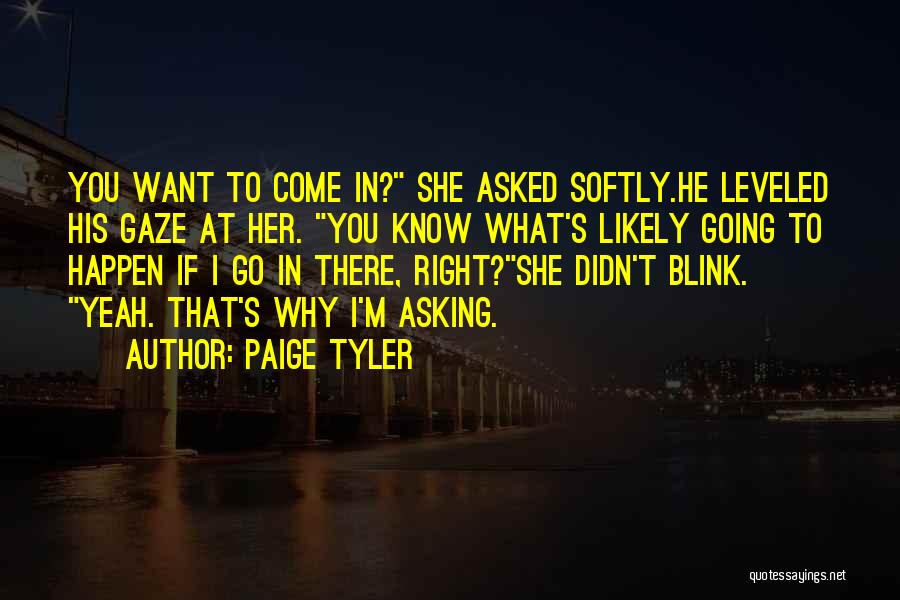 Paige Tyler Quotes: You Want To Come In? She Asked Softly.he Leveled His Gaze At Her. You Know What's Likely Going To Happen