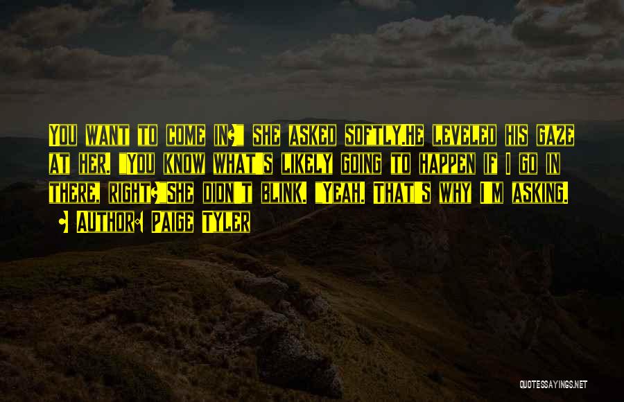 Paige Tyler Quotes: You Want To Come In? She Asked Softly.he Leveled His Gaze At Her. You Know What's Likely Going To Happen