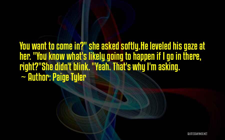 Paige Tyler Quotes: You Want To Come In? She Asked Softly.he Leveled His Gaze At Her. You Know What's Likely Going To Happen