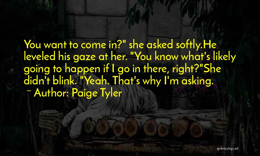 Paige Tyler Quotes: You Want To Come In? She Asked Softly.he Leveled His Gaze At Her. You Know What's Likely Going To Happen