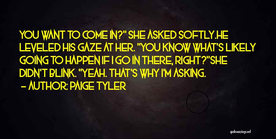 Paige Tyler Quotes: You Want To Come In? She Asked Softly.he Leveled His Gaze At Her. You Know What's Likely Going To Happen