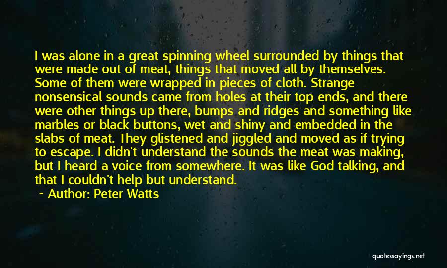 Peter Watts Quotes: I Was Alone In A Great Spinning Wheel Surrounded By Things That Were Made Out Of Meat, Things That Moved