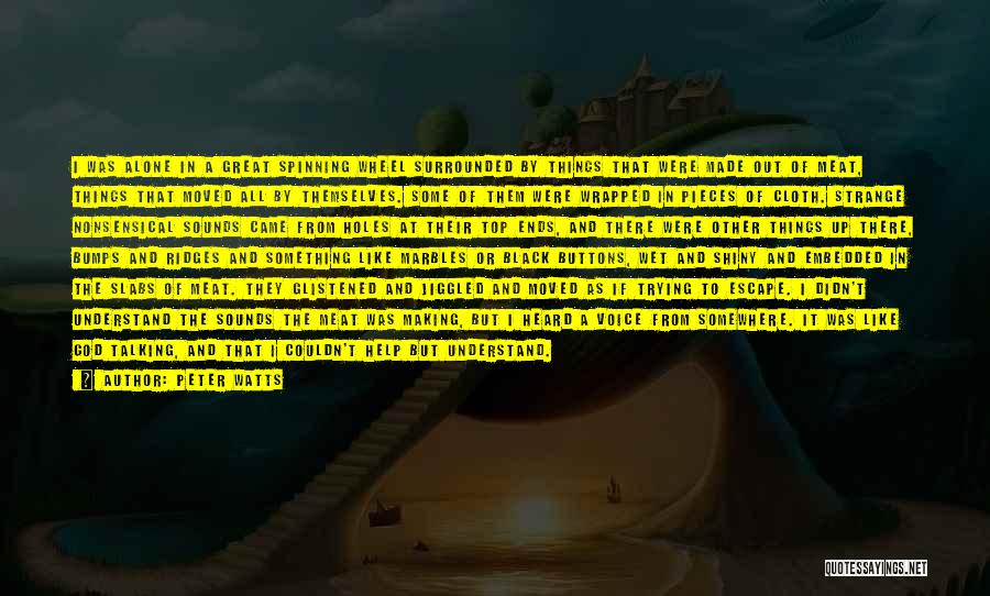 Peter Watts Quotes: I Was Alone In A Great Spinning Wheel Surrounded By Things That Were Made Out Of Meat, Things That Moved