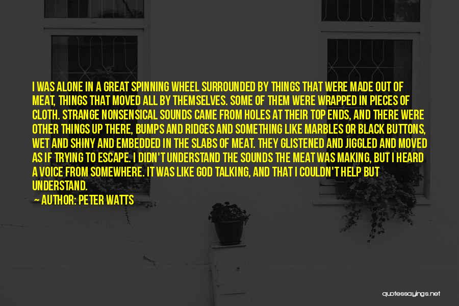 Peter Watts Quotes: I Was Alone In A Great Spinning Wheel Surrounded By Things That Were Made Out Of Meat, Things That Moved