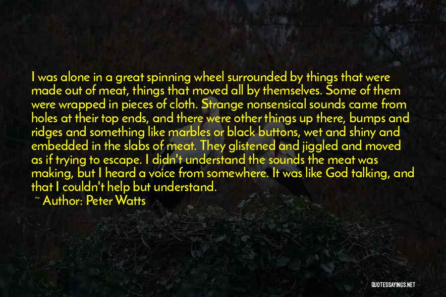 Peter Watts Quotes: I Was Alone In A Great Spinning Wheel Surrounded By Things That Were Made Out Of Meat, Things That Moved