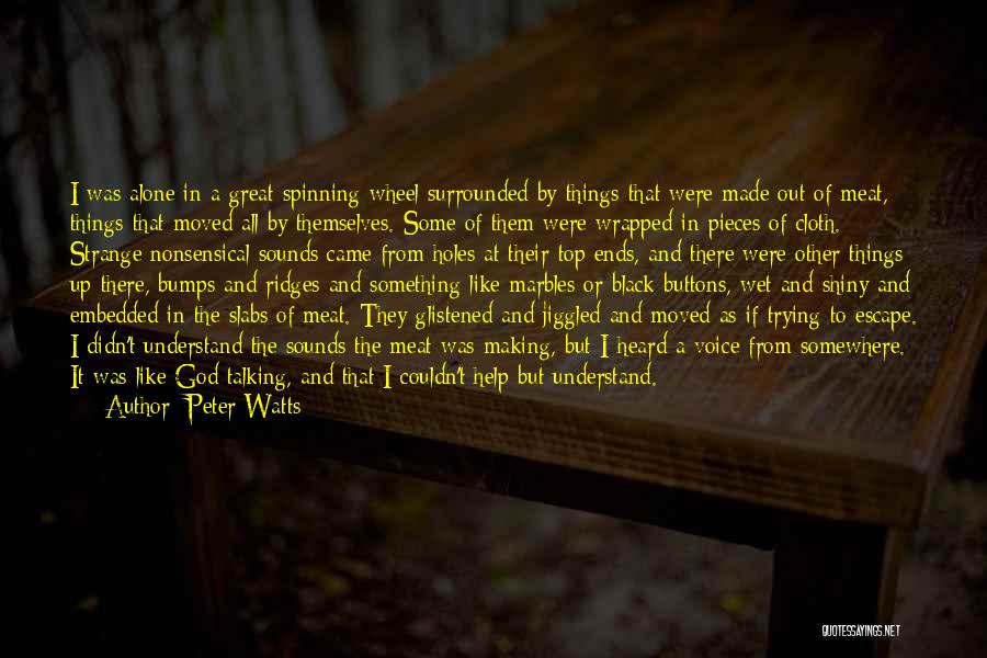 Peter Watts Quotes: I Was Alone In A Great Spinning Wheel Surrounded By Things That Were Made Out Of Meat, Things That Moved