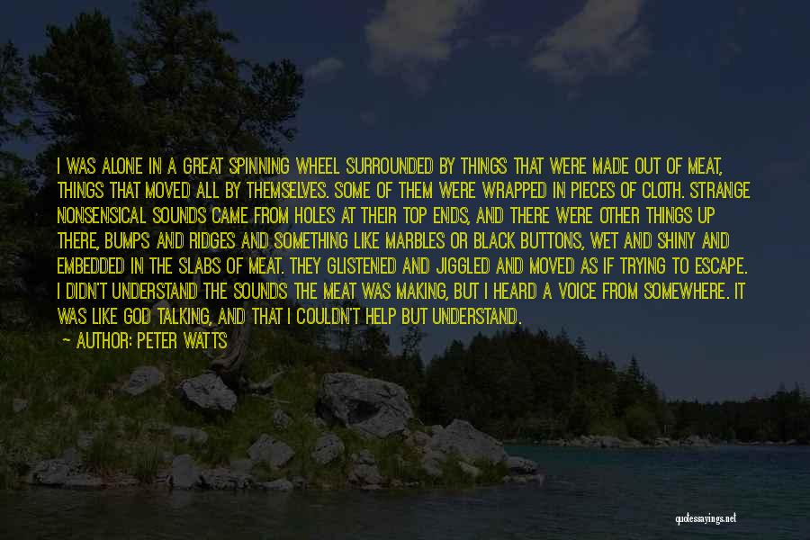 Peter Watts Quotes: I Was Alone In A Great Spinning Wheel Surrounded By Things That Were Made Out Of Meat, Things That Moved