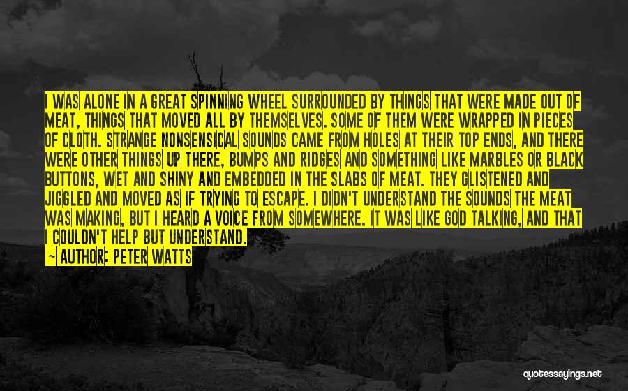 Peter Watts Quotes: I Was Alone In A Great Spinning Wheel Surrounded By Things That Were Made Out Of Meat, Things That Moved