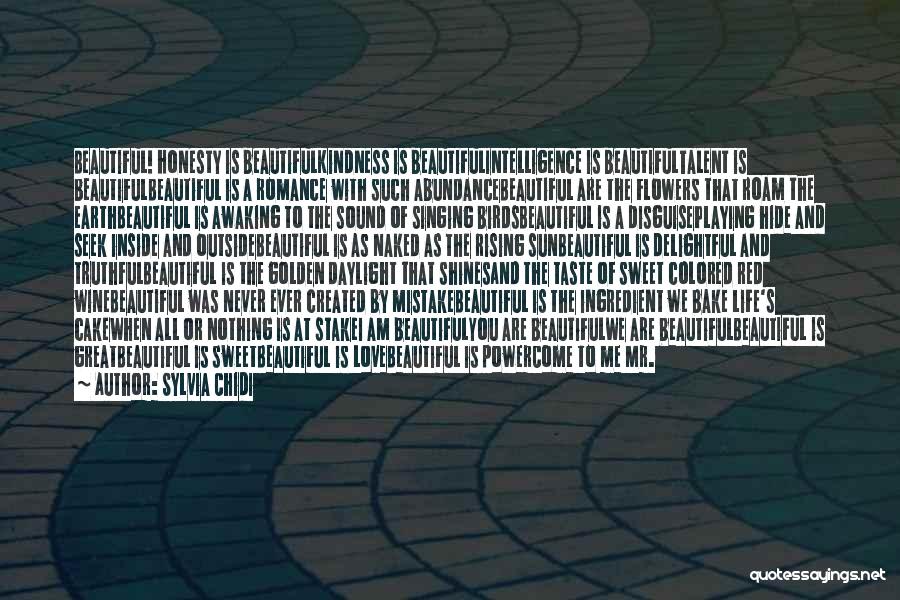 Sylvia Chidi Quotes: Beautiful! Honesty Is Beautifulkindness Is Beautifulintelligence Is Beautifultalent Is Beautifulbeautiful Is A Romance With Such Abundancebeautiful Are The Flowers That