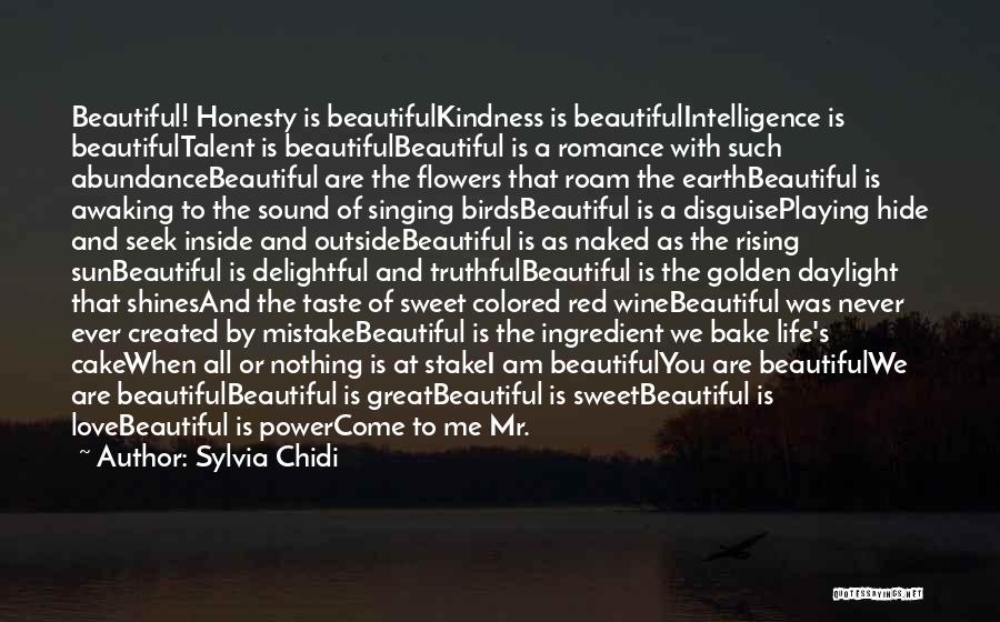 Sylvia Chidi Quotes: Beautiful! Honesty Is Beautifulkindness Is Beautifulintelligence Is Beautifultalent Is Beautifulbeautiful Is A Romance With Such Abundancebeautiful Are The Flowers That