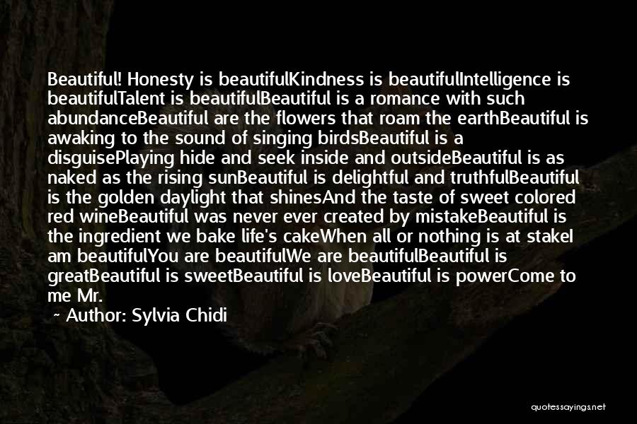 Sylvia Chidi Quotes: Beautiful! Honesty Is Beautifulkindness Is Beautifulintelligence Is Beautifultalent Is Beautifulbeautiful Is A Romance With Such Abundancebeautiful Are The Flowers That