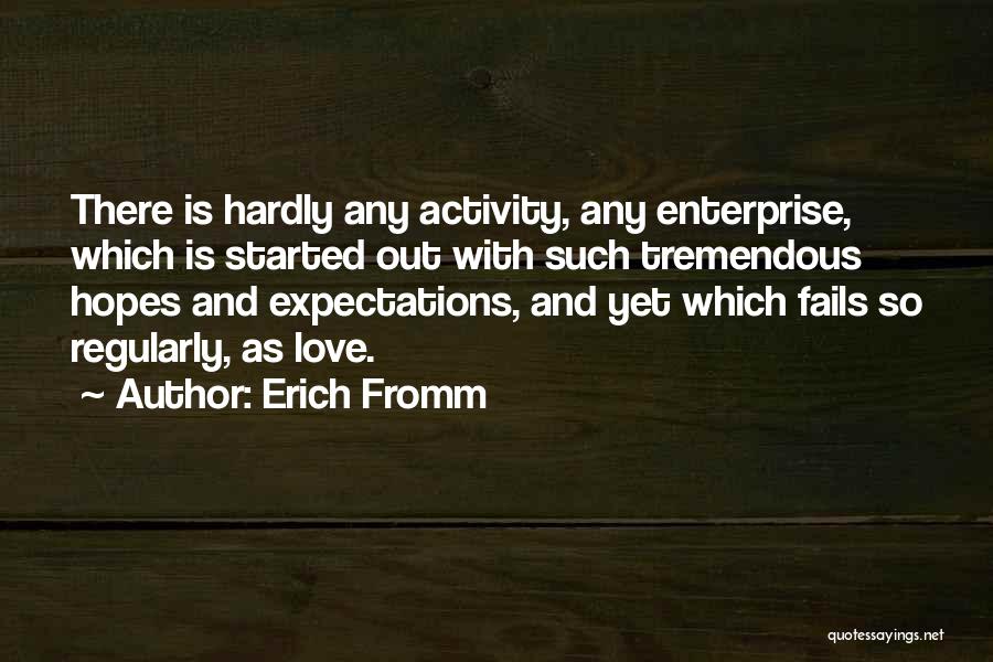 Erich Fromm Quotes: There Is Hardly Any Activity, Any Enterprise, Which Is Started Out With Such Tremendous Hopes And Expectations, And Yet Which