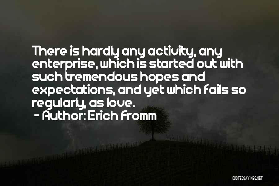 Erich Fromm Quotes: There Is Hardly Any Activity, Any Enterprise, Which Is Started Out With Such Tremendous Hopes And Expectations, And Yet Which