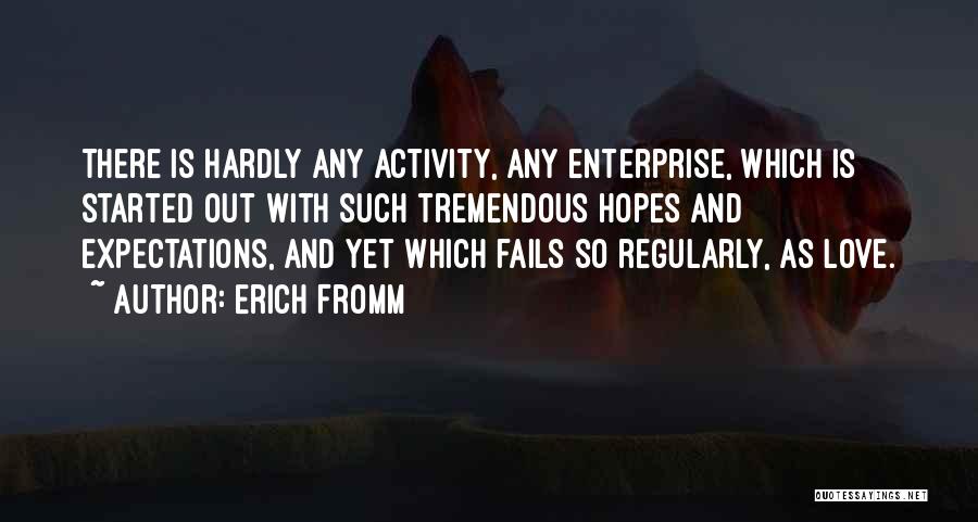 Erich Fromm Quotes: There Is Hardly Any Activity, Any Enterprise, Which Is Started Out With Such Tremendous Hopes And Expectations, And Yet Which