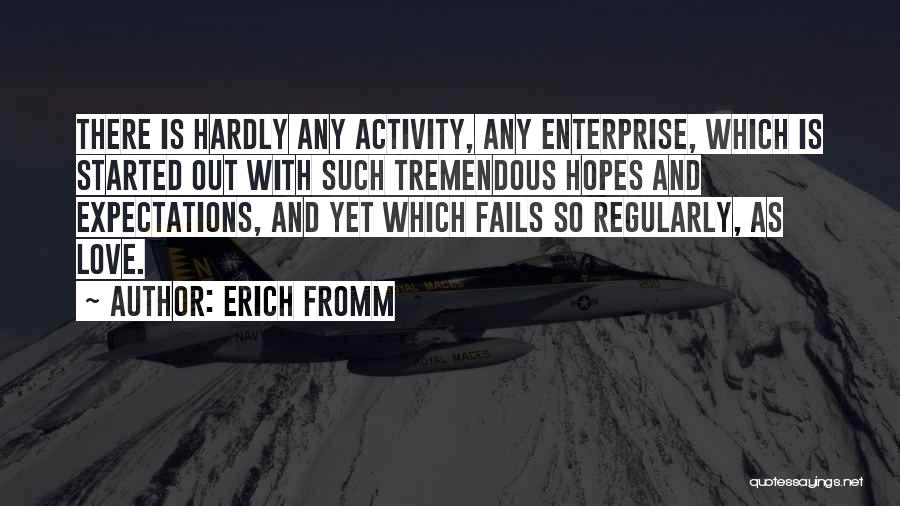 Erich Fromm Quotes: There Is Hardly Any Activity, Any Enterprise, Which Is Started Out With Such Tremendous Hopes And Expectations, And Yet Which