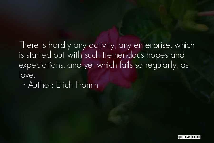 Erich Fromm Quotes: There Is Hardly Any Activity, Any Enterprise, Which Is Started Out With Such Tremendous Hopes And Expectations, And Yet Which